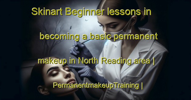 Skinart Beginner lessons in becoming a basic permanent makeup in North Reading area | PermanentmakeupTraining | PermanentmakeupClasses | SkinartTraining-United States